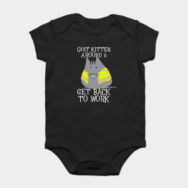 Quit Kitten Around & Get Back To Work Baby Bodysuit by belownormal